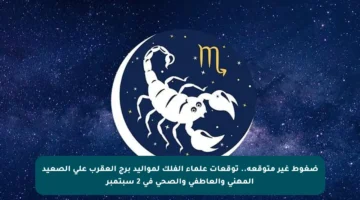 ضغوط غير متوقعة.. توقعات علماء الفلك لمواليد برج العقرب على الصعيد المهني والعاطفي والصحي في 2 سبتمبر